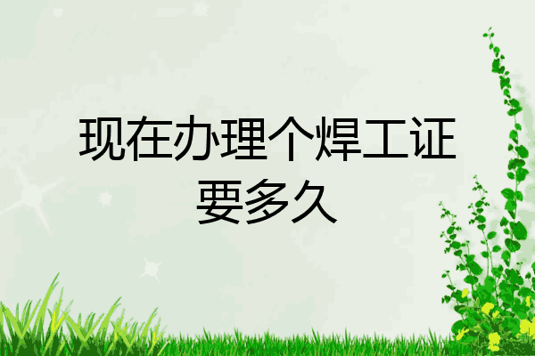 现在办理个焊工证要多久