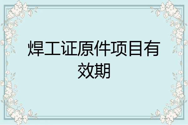 焊工证原件项目有效期