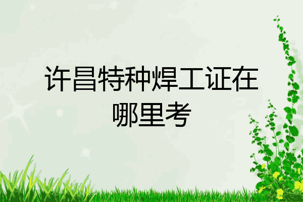许昌特种焊工证在哪里考