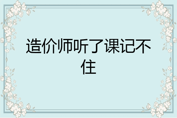 造价师听了课记不住