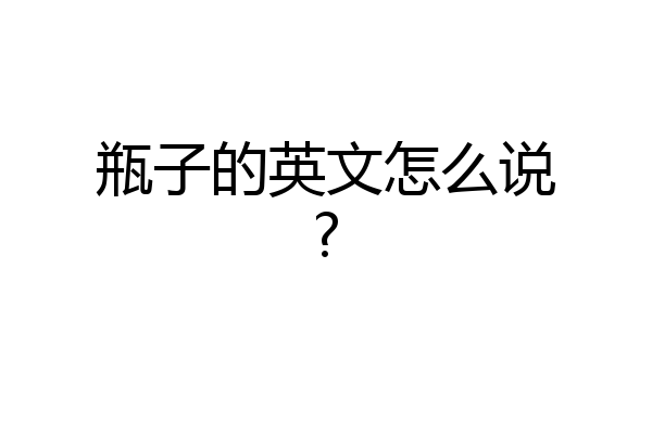 瓶子的英文怎么说?