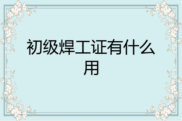 初级焊工证有什么用