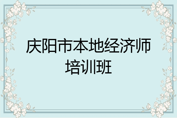 庆阳市本地经济师培训班