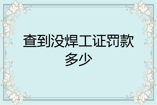 查到没焊工证罚款多少