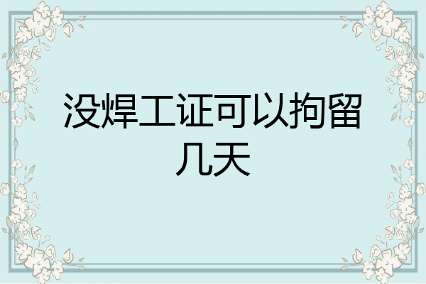 没焊工证可以拘留几天