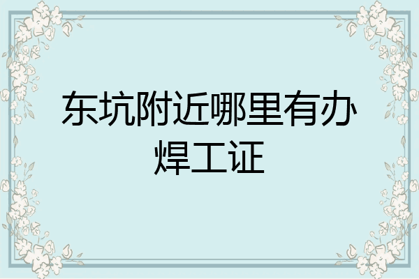东坑附近哪里有办焊工证