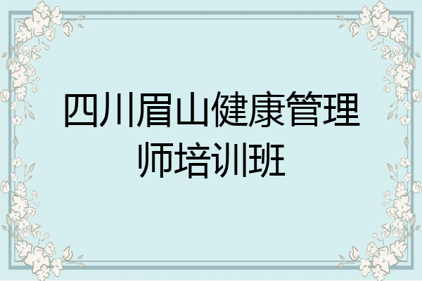 四川眉山健康管理师培训班