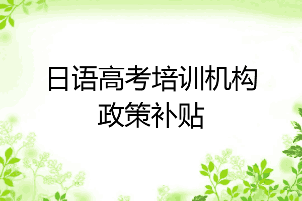 日语高考培训机构政策补贴