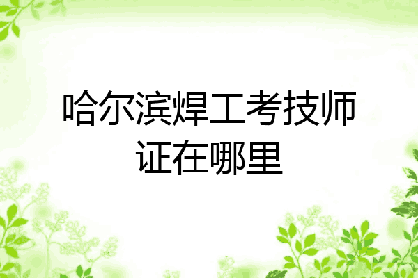 哈尔滨焊工考技师证在哪里
