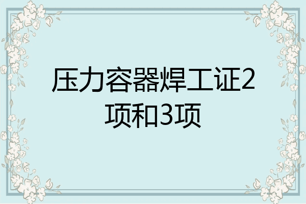 压力容器焊工证2项和3项