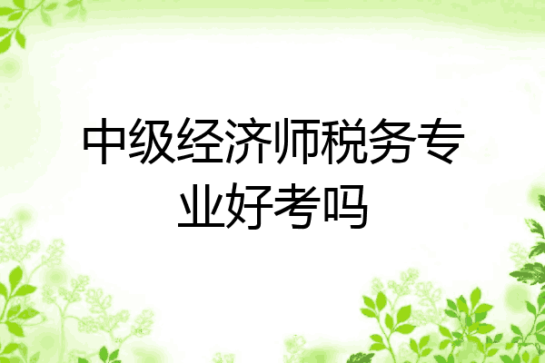 中级经济师税务专业好考吗