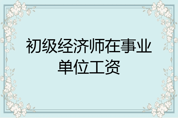 初级经济师在事业单位工资