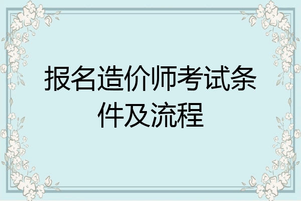 报名造价师考试条件及流程