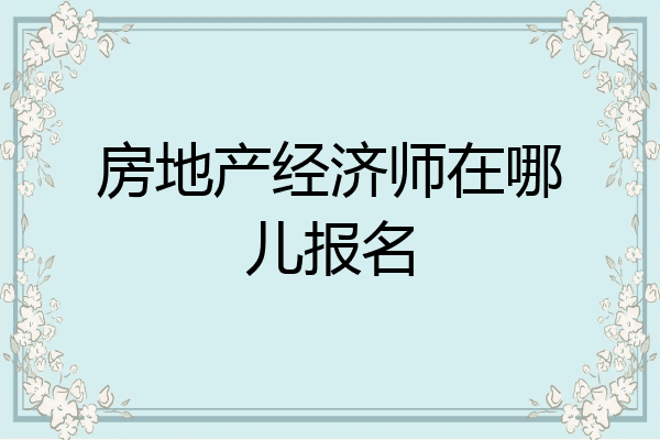 房地产经济师在哪儿报名