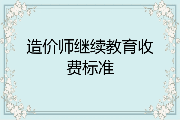 造价师继续教育收费标准