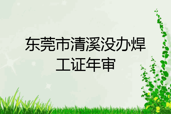 东莞市清溪没办焊工证年审