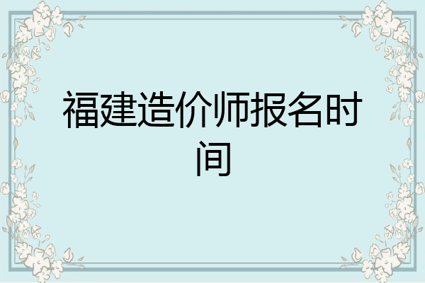 福建造价师报名时间
