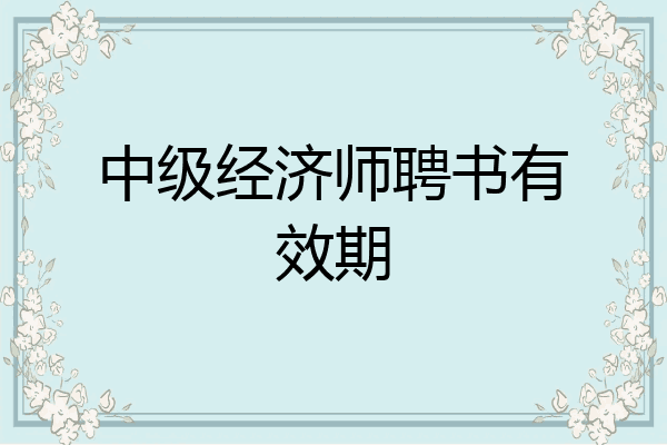 中级经济师聘书有效期