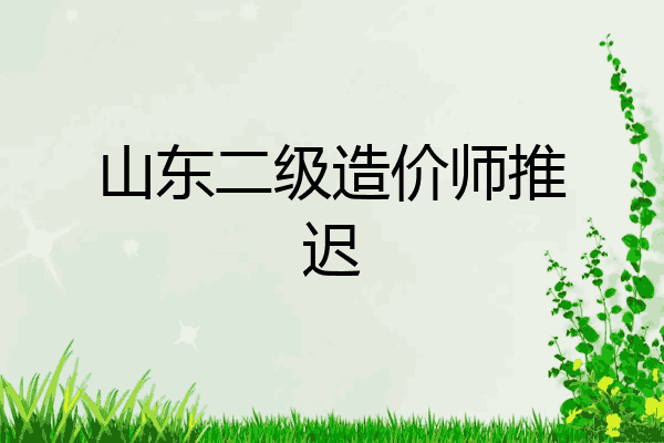山东二级造价师推迟