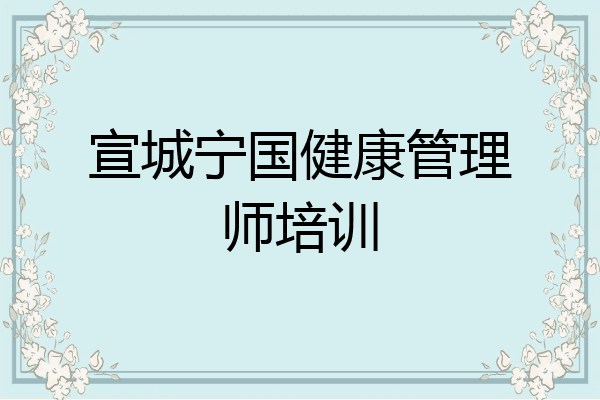 宣城宁国健康管理师培训