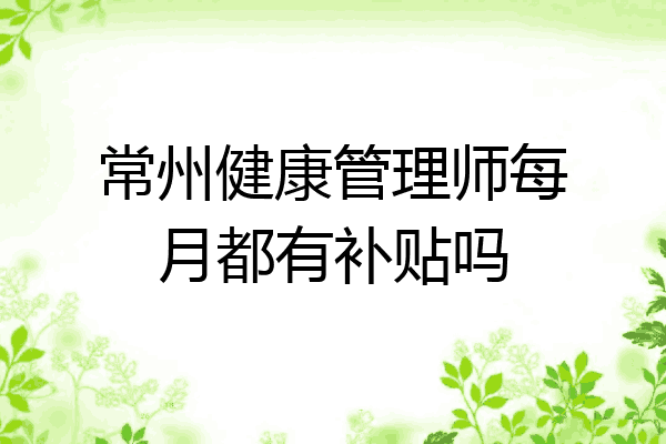 常州健康管理师每月都有补贴吗