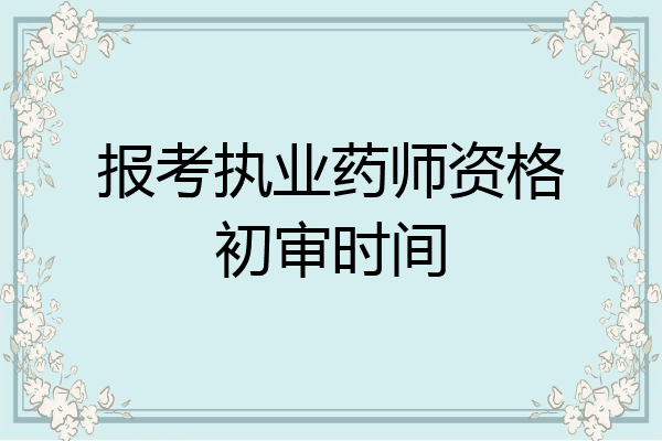 报考执业药师资格初审时间