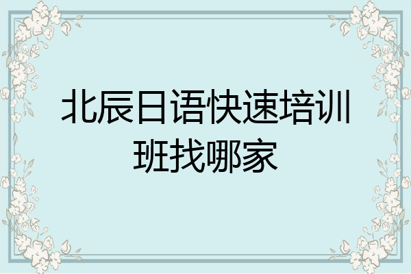 北辰日语快速培训班找哪家