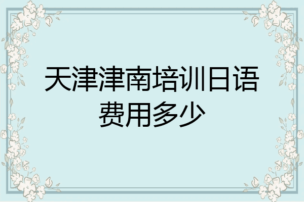 天津津南培训日语费用多少