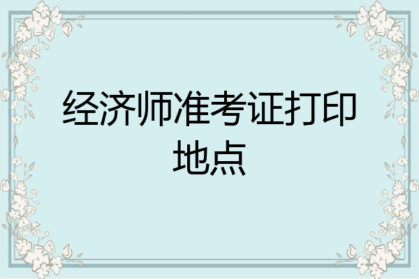经济师准考证打印地点