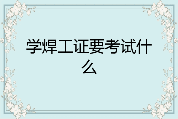 学焊工证要考试什么