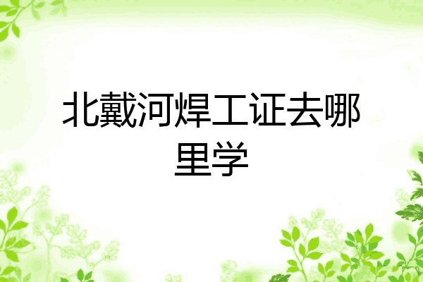 北戴河焊工证去哪里学