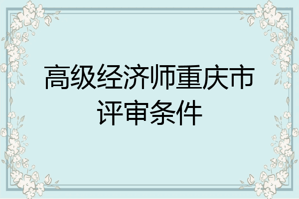 高级经济师重庆市评审条件