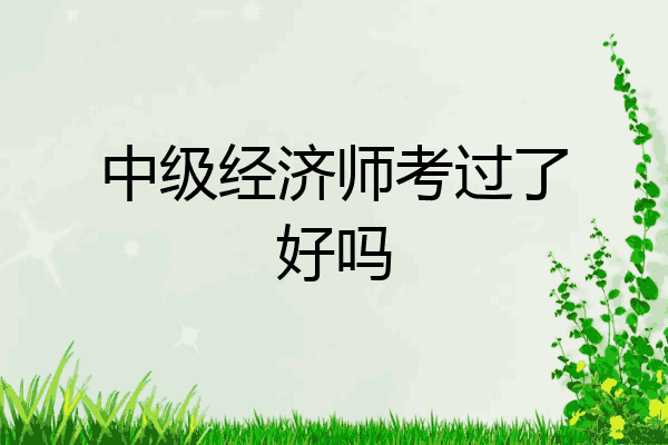 中级经济师考过了好吗