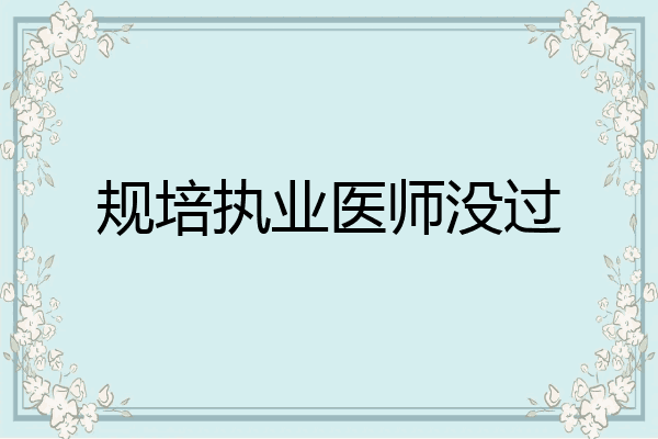 规培执业医师没过
