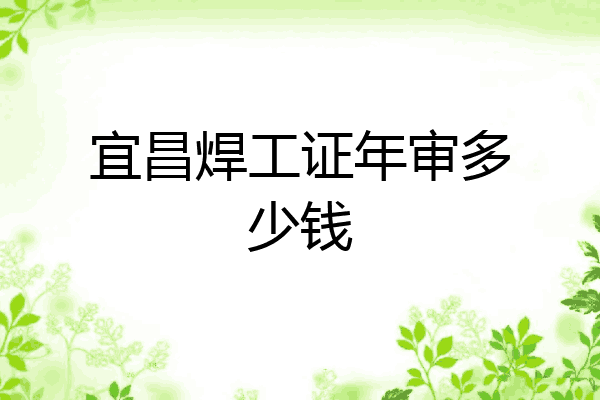 宜昌焊工证年审多少钱