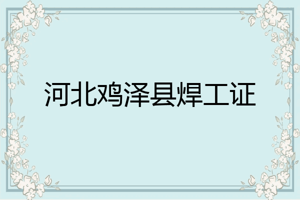 河北鸡泽县焊工证