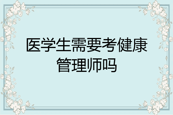 医学生需要考健康管理师吗