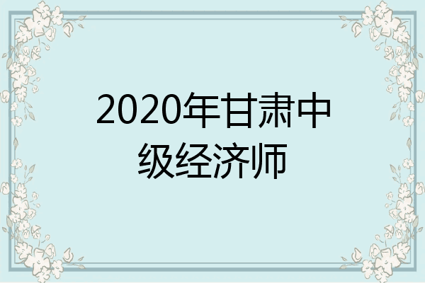 2020年甘肃中级经济师
