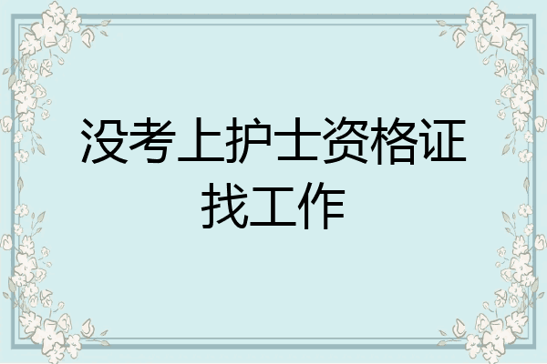 没考上护士资格证找工作