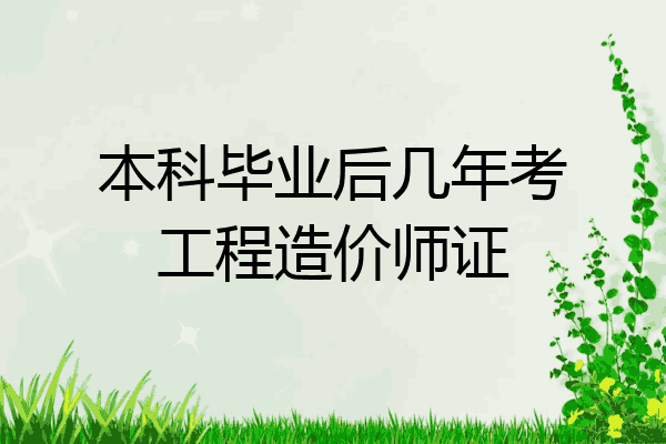 本科毕业后几年考工程造价师证
