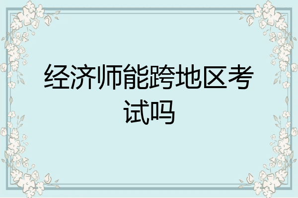 经济师能跨地区考试吗