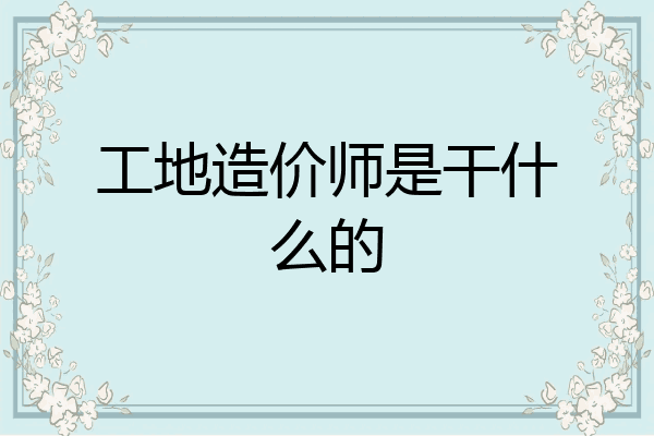 工地造价师是干什么的