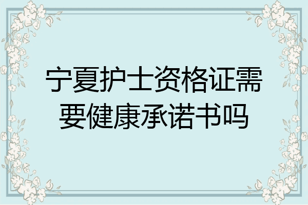 宁夏护士资格证需要健康承诺书吗