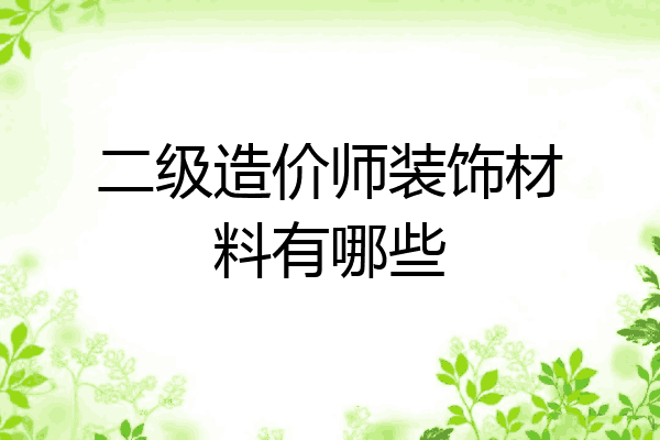 二级造价师装饰材料有哪些