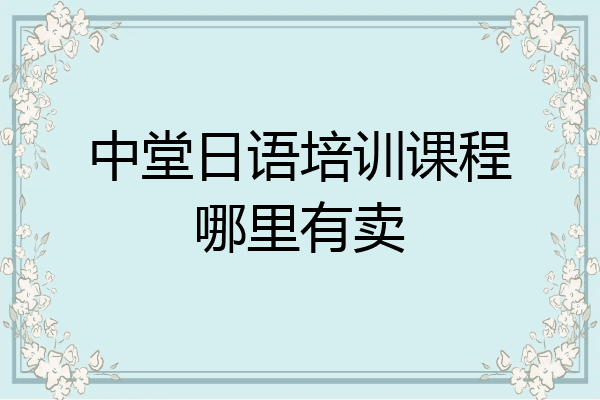 中堂日语培训课程哪里有卖
