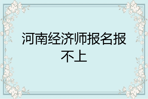 河南经济师报名报不上