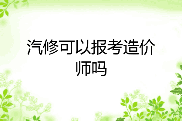 汽修可以报考造价师吗