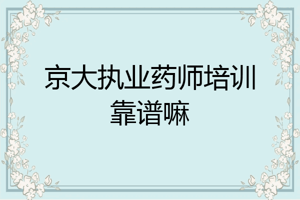 京大执业药师培训靠谱嘛