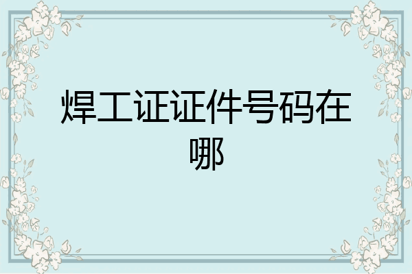 焊工证证件号码在哪