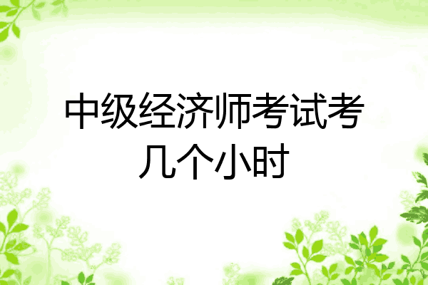中级经济师考试考几个小时